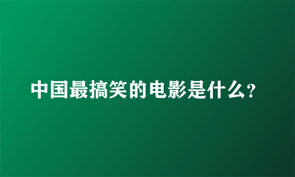 中国最搞笑的电影是什么？