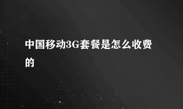 中国移动3G套餐是怎么收费的