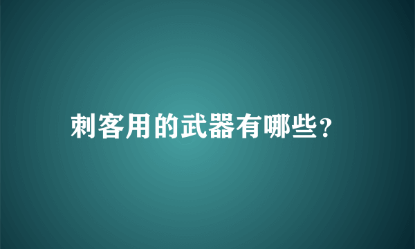 刺客用的武器有哪些？