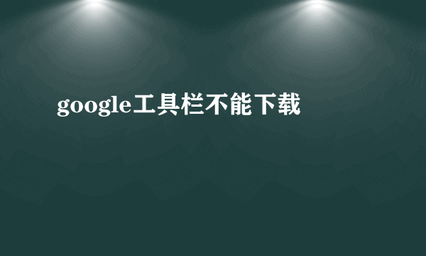 google工具栏不能下载