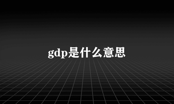 gdp是什么意思