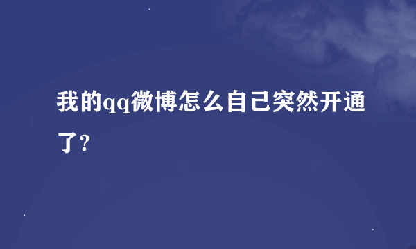 我的qq微博怎么自己突然开通了?