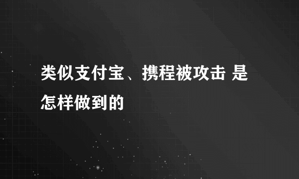 类似支付宝、携程被攻击 是怎样做到的