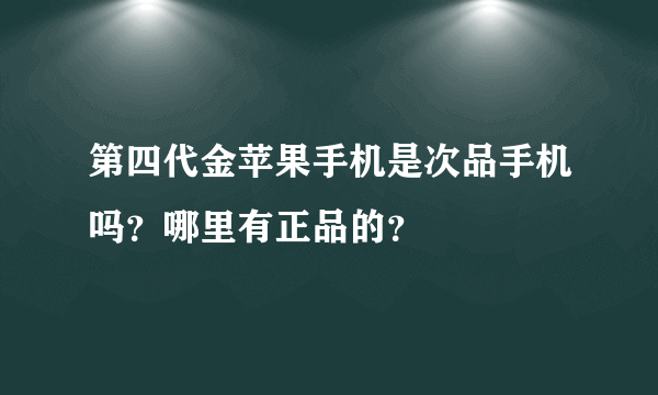 第四代金苹果手机是次品手机吗？哪里有正品的？