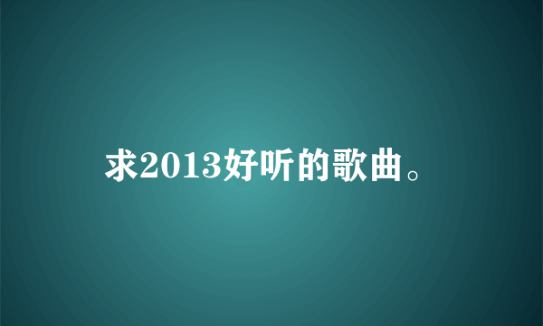 求2013好听的歌曲。