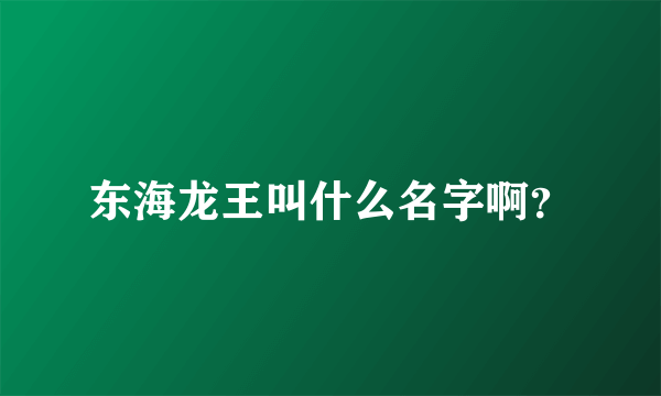 东海龙王叫什么名字啊？