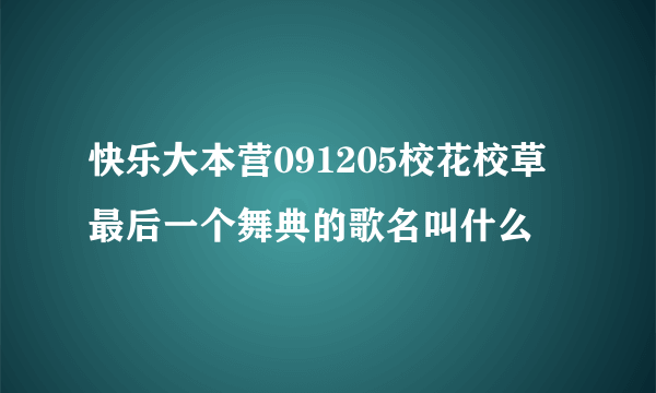 快乐大本营091205校花校草最后一个舞典的歌名叫什么