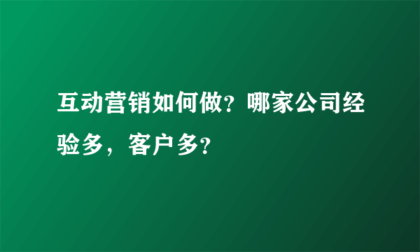 互动营销如何做？哪家公司经验多，客户多？