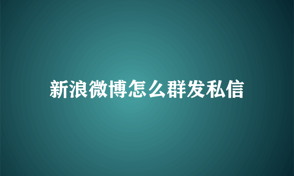 新浪微博怎么群发私信