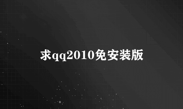 求qq2010免安装版