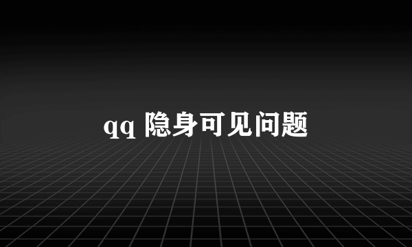 qq 隐身可见问题