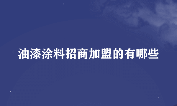 油漆涂料招商加盟的有哪些