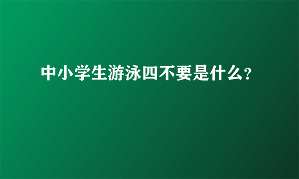 中小学生游泳四不要是什么？