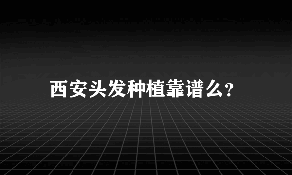 西安头发种植靠谱么？