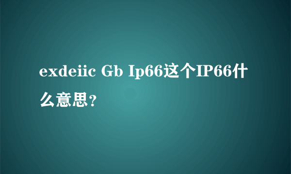 exdeiic Gb Ip66这个IP66什么意思？