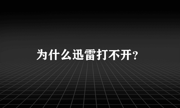 为什么迅雷打不开？