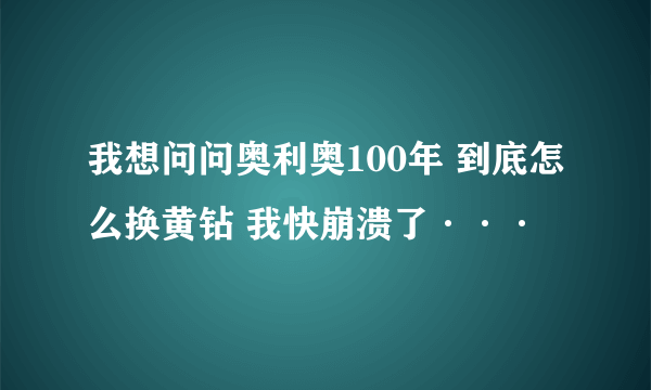 我想问问奥利奥100年 到底怎么换黄钻 我快崩溃了···