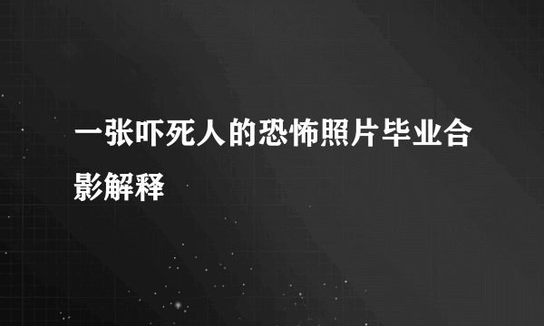 一张吓死人的恐怖照片毕业合影解释