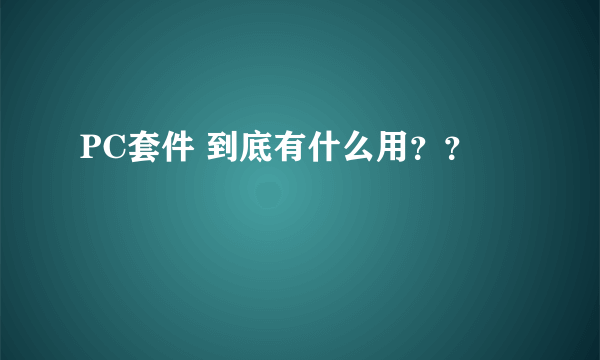 PC套件 到底有什么用？？