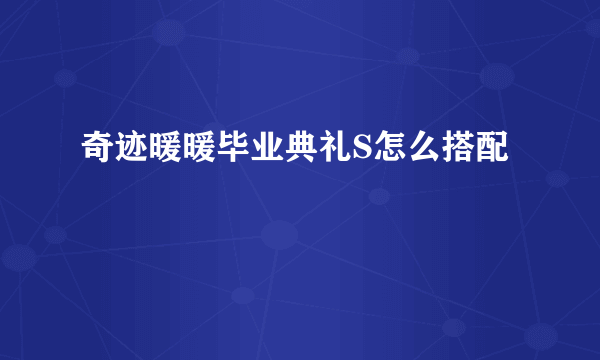 奇迹暖暖毕业典礼S怎么搭配