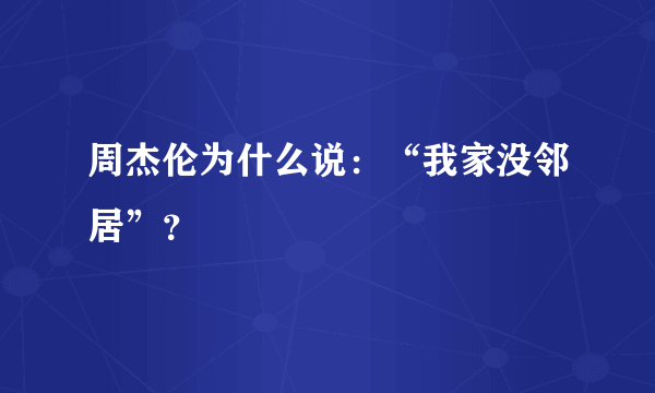 周杰伦为什么说：“我家没邻居”？