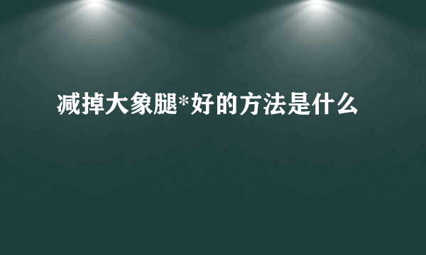 减掉大象腿*好的方法是什么