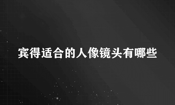 宾得适合的人像镜头有哪些