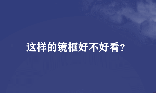 这样的镜框好不好看？