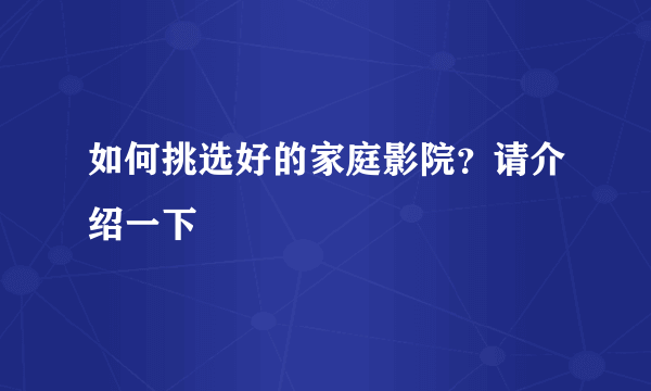 如何挑选好的家庭影院？请介绍一下