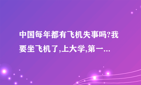 中国每年都有飞机失事吗?我要坐飞机了,上大学,第一次,好怕