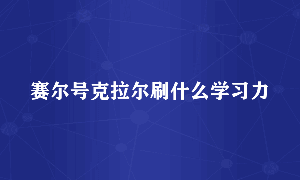 赛尔号克拉尔刷什么学习力