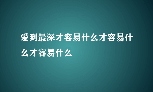 爱到最深才容易什么才容易什么才容易什么