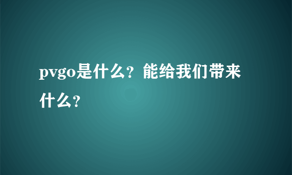 pvgo是什么？能给我们带来什么？