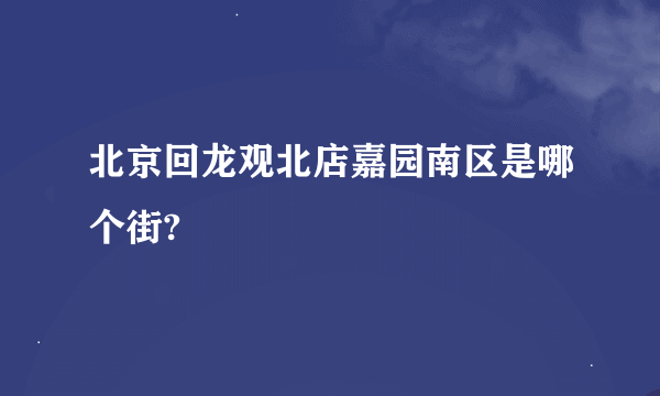 北京回龙观北店嘉园南区是哪个街?