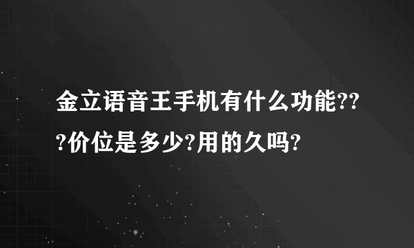 金立语音王手机有什么功能???价位是多少?用的久吗?