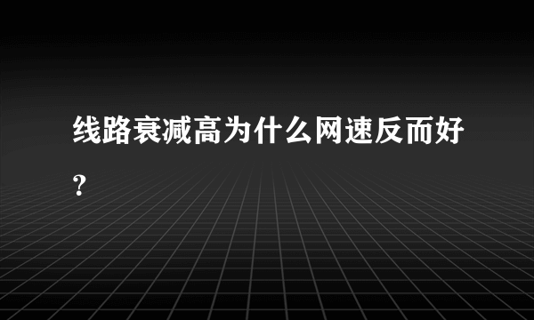 线路衰减高为什么网速反而好？