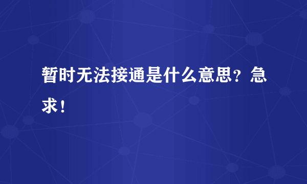 暂时无法接通是什么意思？急求！