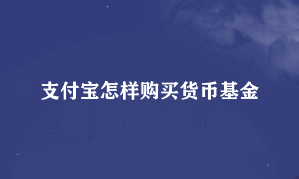 支付宝怎样购买货币基金