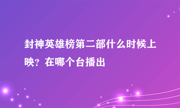 封神英雄榜第二部什么时候上映？在哪个台播出