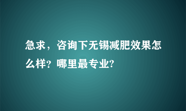 急求，咨询下无锡减肥效果怎么样？哪里最专业?