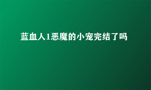 蓝血人1恶魔的小宠完结了吗