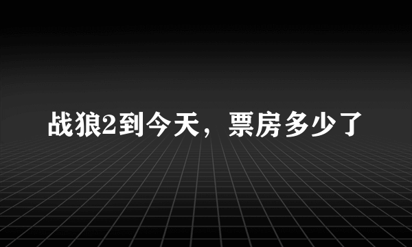 战狼2到今天，票房多少了