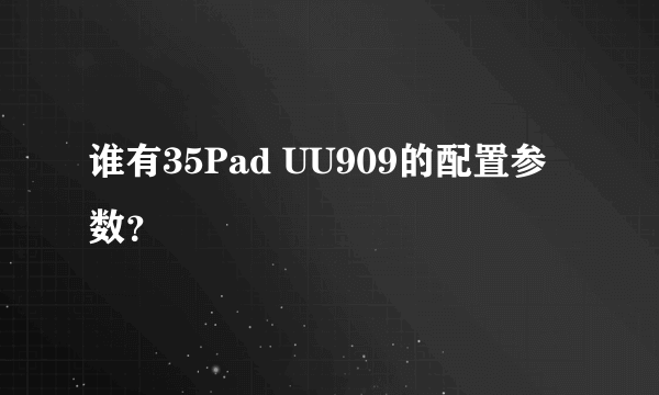 谁有35Pad UU909的配置参数？