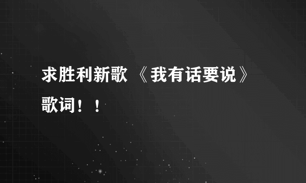 求胜利新歌 《我有话要说》歌词！！