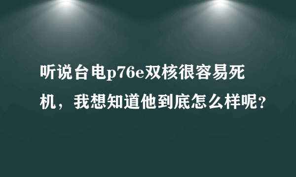 听说台电p76e双核很容易死机，我想知道他到底怎么样呢？