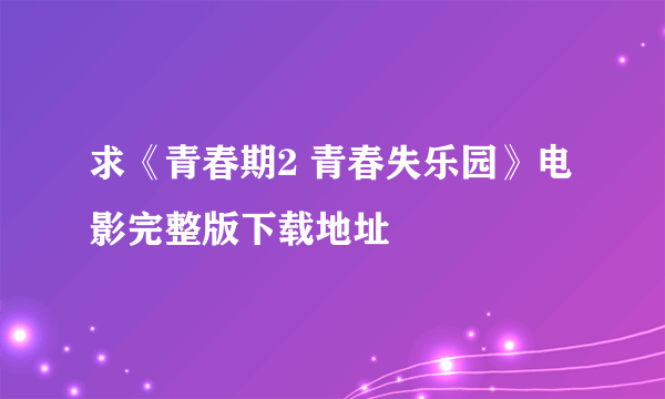 求《青春期2 青春失乐园》电影完整版下载地址