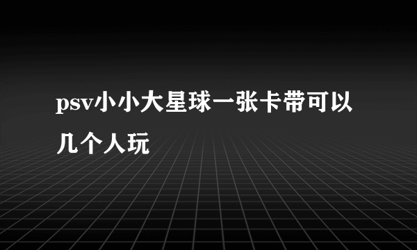 psv小小大星球一张卡带可以几个人玩