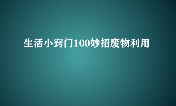 生活小窍门100妙招废物利用