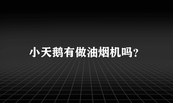 小天鹅有做油烟机吗？