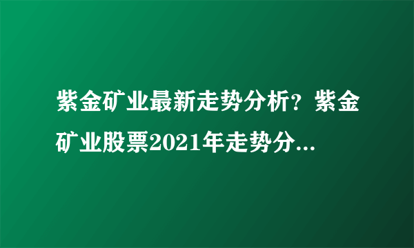 紫金矿业最新走势分析？紫金矿业股票2021年走势分析？紫金矿业股价格多少钱？